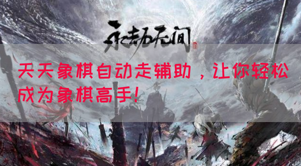 天天象棋自动走辅助，让你轻松成为象棋高手！