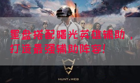 星盘搭配曙光英雄辅助，打造最强辅助阵容！