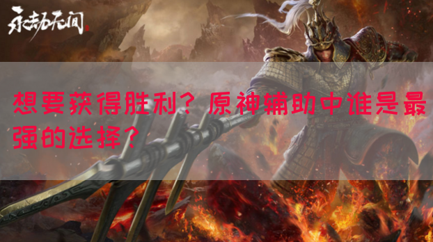想要获得胜利？原神辅助中谁是最强的选择？