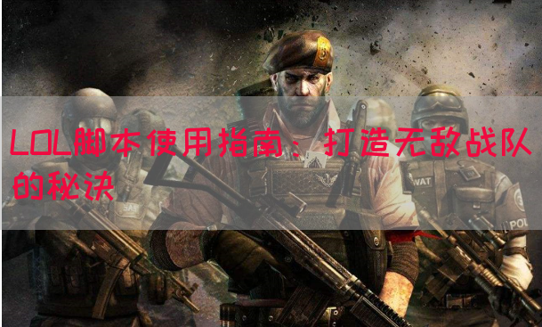 LOL脚本使用指南：打造无敌战队的秘诀