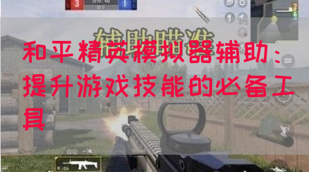 和平精英模拟器辅助：提升游戏技能的必备工具