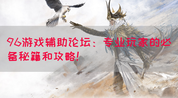 96游戏辅助论坛：专业玩家的必备秘籍和攻略！