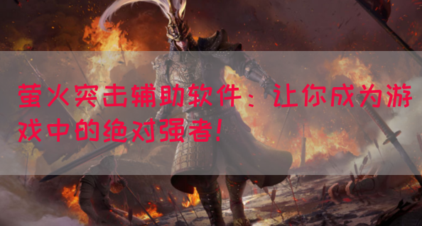 萤火突击辅助软件：让你成为游戏中的绝对强者！