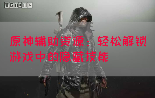 原神辅助资源：轻松解锁游戏中的隐藏技能