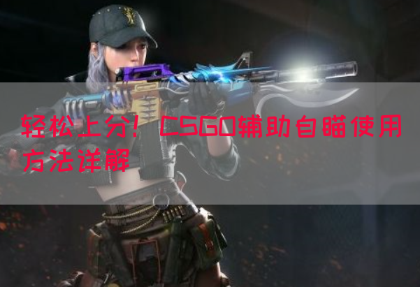 轻松上分！CSGO辅助自瞄使用方法详解
