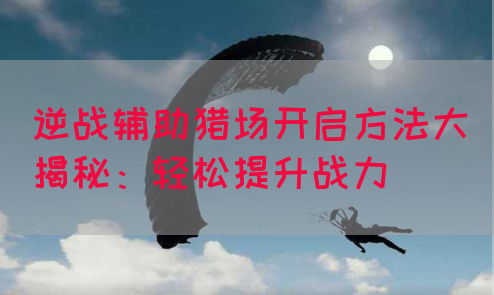 逆战辅助猎场开启方法大揭秘：轻松提升战力