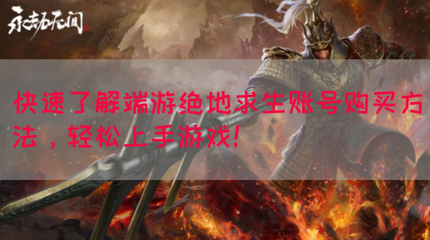 快速了解端游绝地求生账号购买方法，轻松上手游戏！