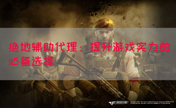 绝地辅助代理：提升游戏实力的必备选择