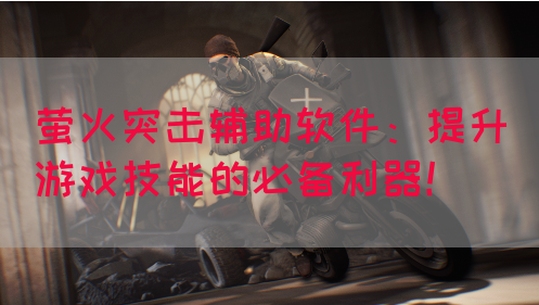 萤火突击辅助软件：提升游戏技能的必备利器！