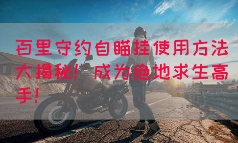 百里守约自瞄挂使用方法大揭秘！成为绝地求生高手！