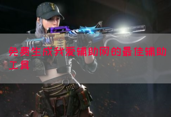 免费生成我爱辅助网的最佳辅助工具