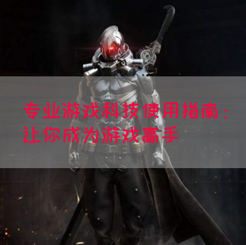 专业游戏科技使用指南：让你成为游戏高手