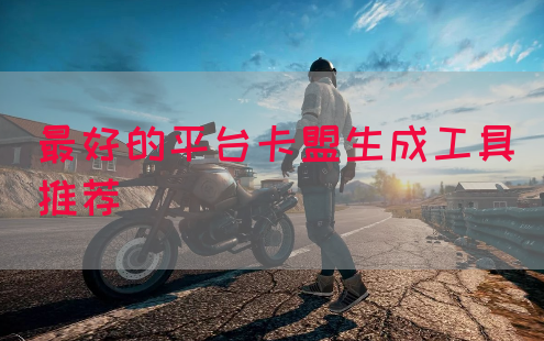 最好的平台卡盟生成工具推荐