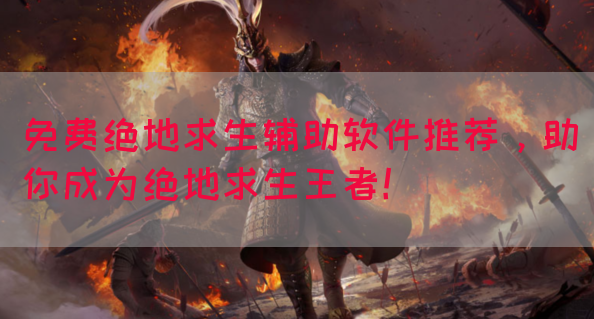 免费绝地求生辅助软件推荐，助你成为绝地求生王者！