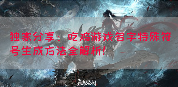独家分享：吃鸡游戏名字特殊符号生成方法全解析！