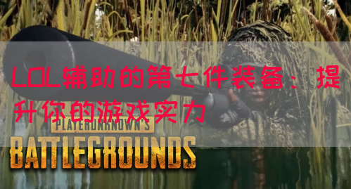 LOL辅助的第七件装备：提升你的游戏实力