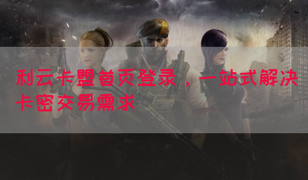 利云卡盟首页登录，一站式解决卡密交易需求