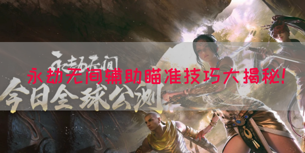 永劫无间辅助瞄准技巧大揭秘！