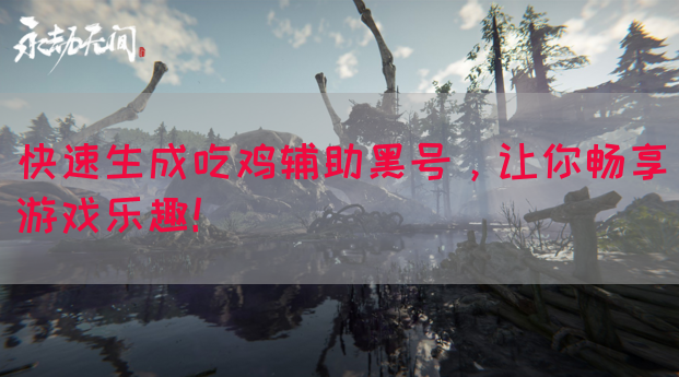 快速生成吃鸡辅助黑号，让你畅享游戏乐趣！