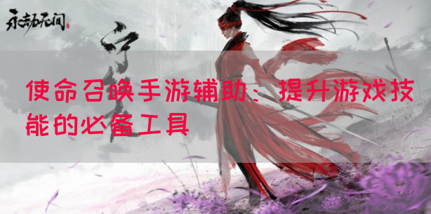使命召唤手游辅助：提升游戏技能的必备工具