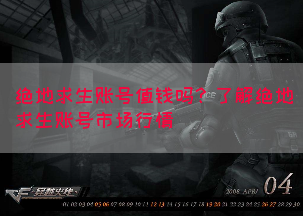 绝地求生账号值钱吗？了解绝地求生账号市场行情