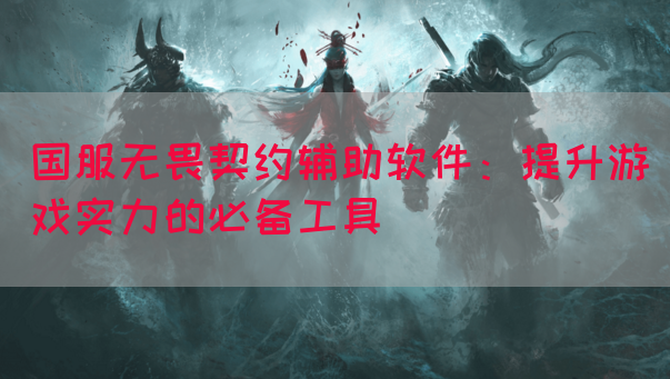 国服无畏契约辅助软件：提升游戏实力的必备工具