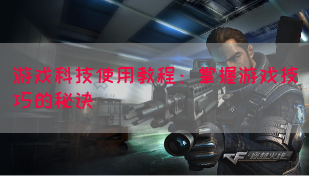 游戏科技使用教程：掌握游戏技巧的秘诀