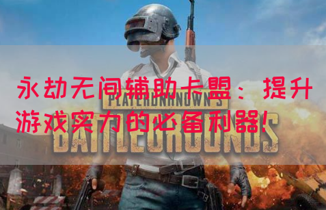 永劫无间辅助卡盟：提升游戏实力的必备利器！