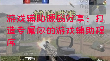 游戏辅助源码分享：打造专属你的游戏辅助程序