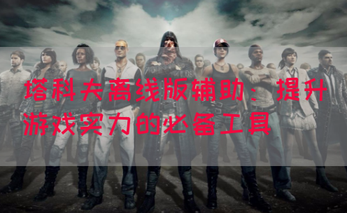 塔科夫离线版辅助：提升游戏实力的必备工具
