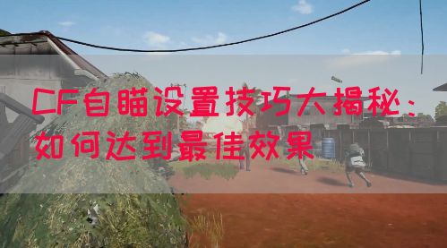 CF自瞄设置技巧大揭秘：如何达到最佳效果