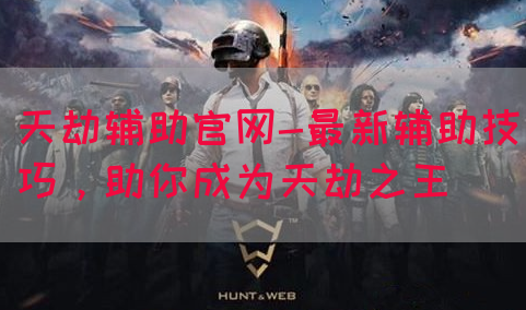 天劫辅助官网-最新辅助技巧，助你成为天劫之王