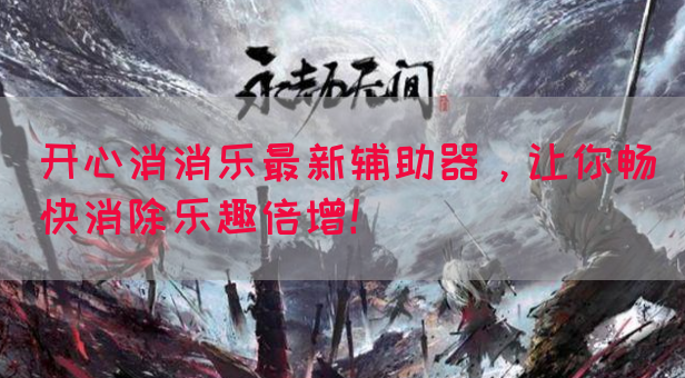 开心消消乐最新辅助器，让你畅快消除乐趣倍增！