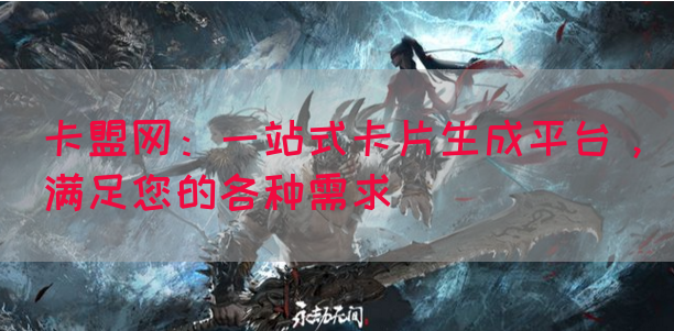 卡盟网：一站式卡片生成平台，满足您的各种需求(图1)