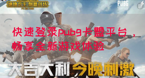 快速登录pubg卡盟平台，畅享全新游戏体验