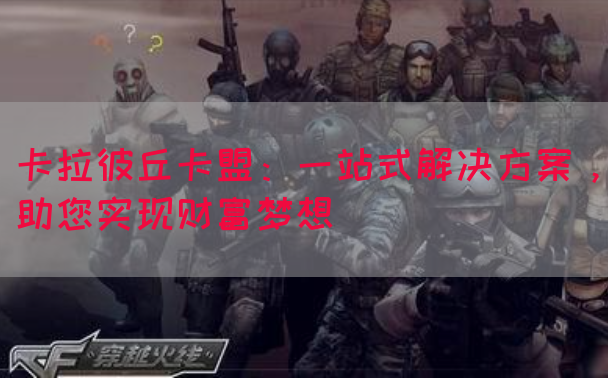 卡拉彼丘卡盟：一站式解决方案，助您实现财富梦想