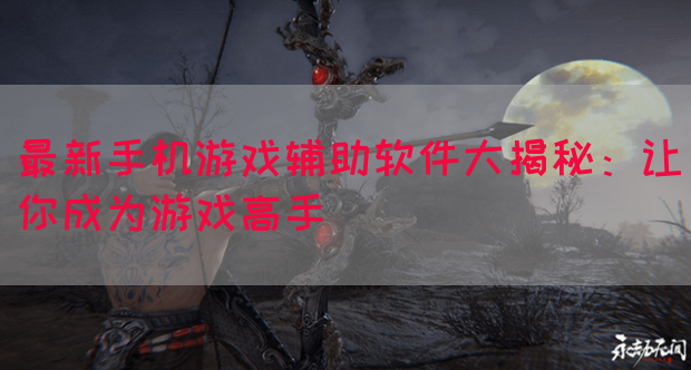 最新手机游戏辅助软件大揭秘：让你成为游戏高手