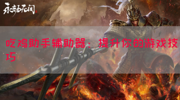 吃鸡助手辅助器：提升你的游戏技巧