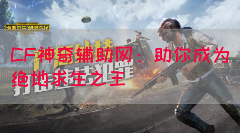 CF神奇辅助网：助你成为绝地求生之王