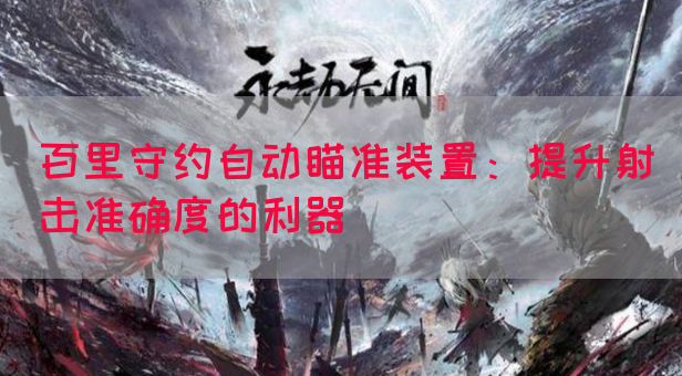 百里守约自动瞄准装置：提升射击准确度的利器