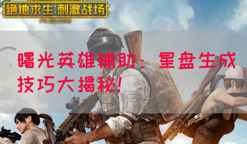 曙光英雄辅助：星盘生成技巧大揭秘！