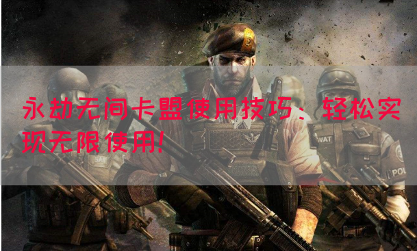 永劫无间卡盟使用技巧：轻松实现无限使用！