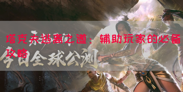 塔克夫逃离之道：辅助玩家的必备攻略