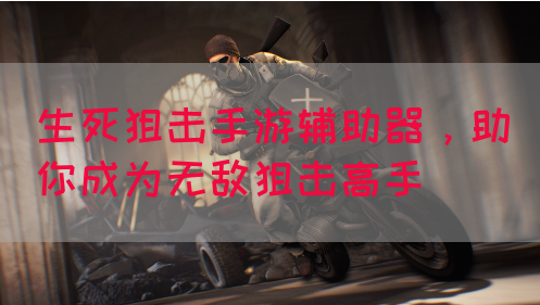 生死狙击手游辅助器，助你成为无敌狙击高手