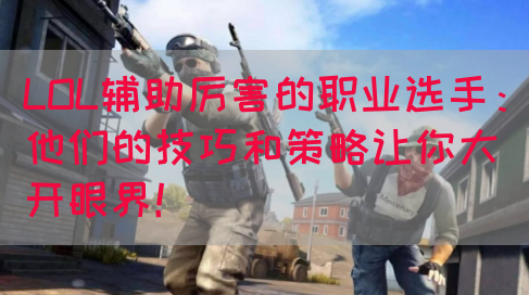 LOL辅助厉害的职业选手：他们的技巧和策略让你大开眼界！