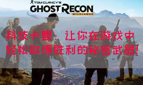 科技卡盟：让你在游戏中轻松取得胜利的秘密武器！
