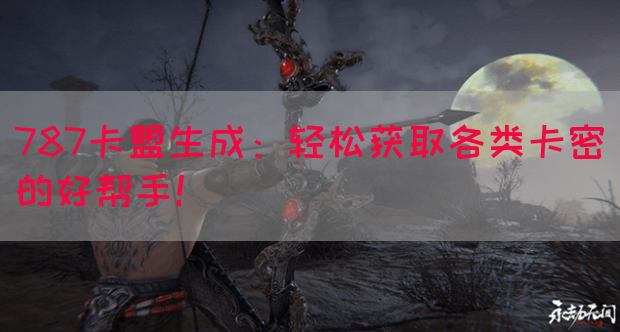 787卡盟生成：轻松获取各类卡密的好帮手！