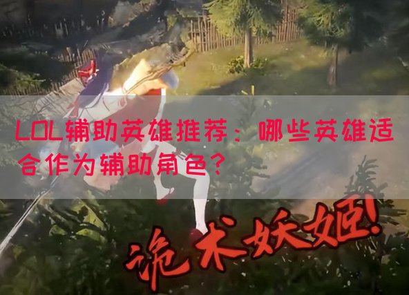 LOL辅助英雄推荐：哪些英雄适合作为辅助角色？