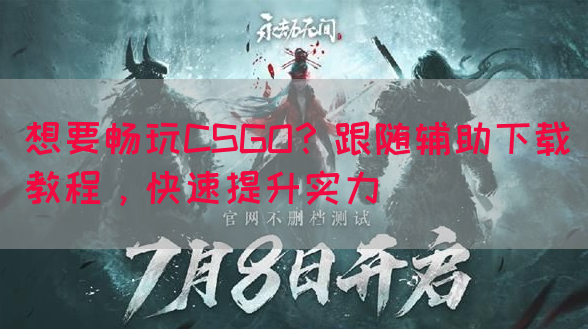 想要畅玩CSGO？跟随辅助下载教程，快速提升实力