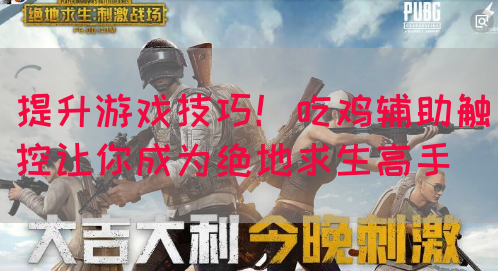提升游戏技巧！吃鸡辅助触控让你成为绝地求生高手